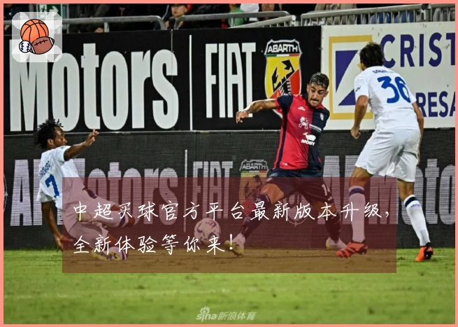 中超买球官方平台最新版本升级，全新体验等你来！