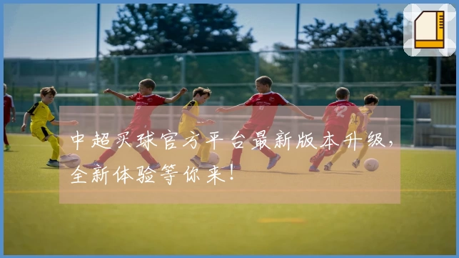 中超买球官方平台最新版本升级，全新体验等你来！