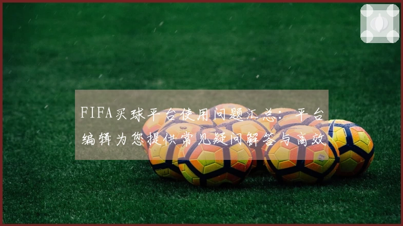 FIFA买球平台使用问题汇总：平台编辑为您提供常见疑问解答与高效解决指南