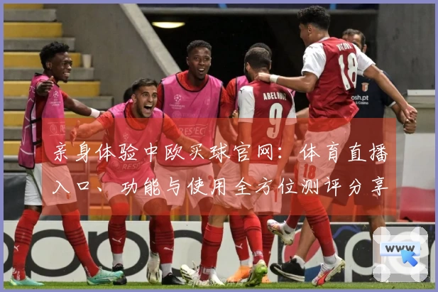 亲身体验中欧买球官网：体育直播入口、功能与使用全方位测评分享
