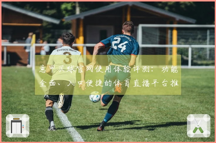 意甲买球官网使用体验评测：功能全面、入口便捷的体育直播平台推荐
